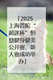 2025上海普陀“超迷杯”恒鼎健身健美公开赛、新人赛成功举办