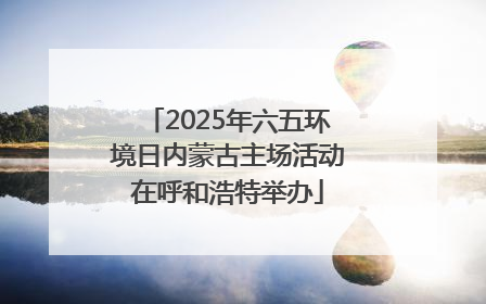2025年六五环境日内蒙古主场活动在呼和浩特举办