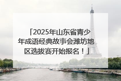 2025年山东省青少年成语经典故事会潍坊地区选拔赛开始报名！