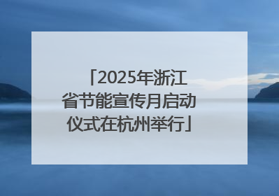 2025年浙江省节能宣传月启动仪式在杭州举行