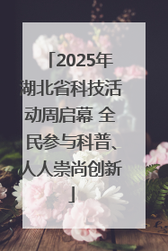 2025年湖北省科技活动周启幕 全民参与科普、人人崇尚创新
