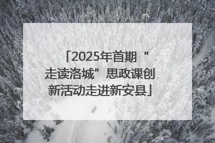 2025年首期“走读洛城”思政课创新活动走进新安县