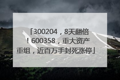 300204，8天翻倍！600358，重大资产重组，近百万手封死涨停