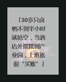 30多只卤鸭不到半小时就抢空，当酒店外摆摆到产业园，上班族很“买账”