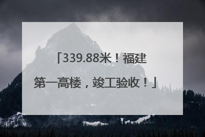 339.88米！福建第一高楼，竣工验收！