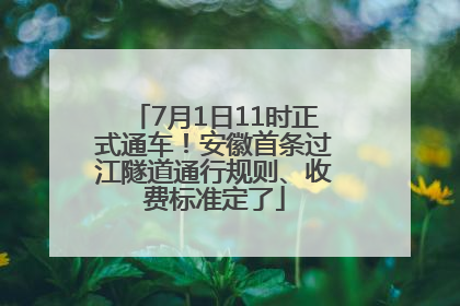 7月1日11时正式通车！安徽首条过江隧道通行规则、收费标准定了