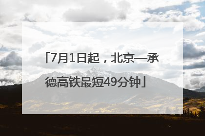 7月1日起，北京—承德高铁最短49分钟