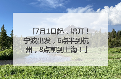 7月1日起，增开！宁波出发，6点半到杭州，8点前到上海！