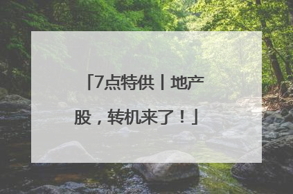 7点特供丨地产股，转机来了！