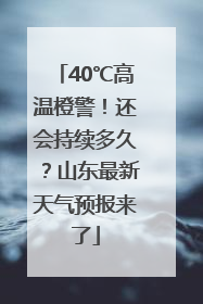 40℃高温橙警！还会持续多久？山东最新天气预报来了