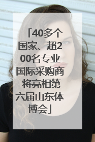 40多个国家、超200名专业国际采购商 将亮相第六届山东体博会