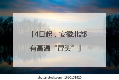 4日起，安徽北部有高温“冒头”