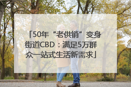 50年“老供销”变身街道CBD：满足5万群众一站式生活新需求