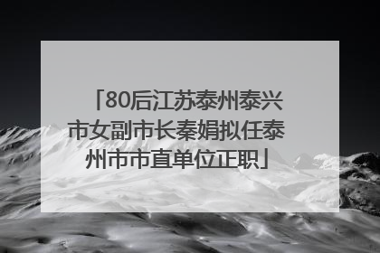 80后江苏泰州泰兴市女副市长秦娟拟任泰州市市直单位正职