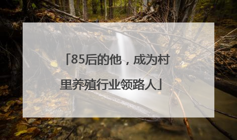 85后的他，成为村里养殖行业领路人