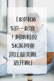 8岁和65岁一起赛！阿斯特拉5K系列赛滨江最美跑道开跑