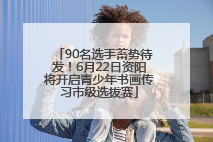 90名选手蓄势待发！6月22日资阳将开启青少年书画传习市级选拔赛