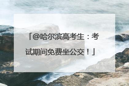 @哈尔滨高考生：考试期间免费坐公交！