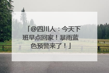@四川人：今天下班早点回家！暴雨蓝色预警来了！