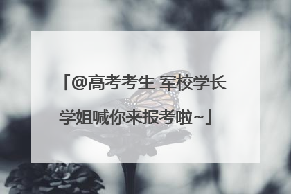 @高考考生 军校学长学姐喊你来报考啦~