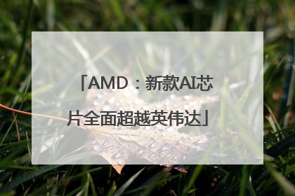 AMD：新款AI芯片全面超越英伟达