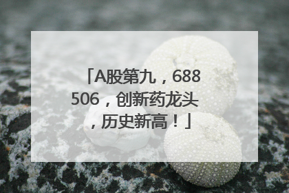 A股第九，688506，创新药龙头，历史新高！