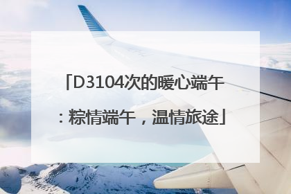 D3104次的暖心端午：粽情端午，温情旅途