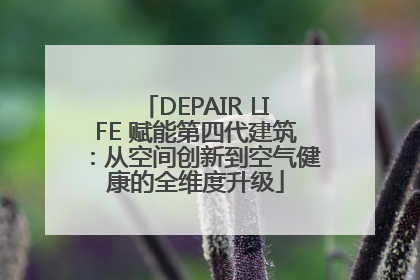 DEPAIR LIFE 赋能第四代建筑：从空间创新到空气健康的全维度升级