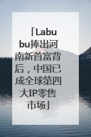 Labubu捧出河南新首富背后，中国已成全球第四大IP零售市场